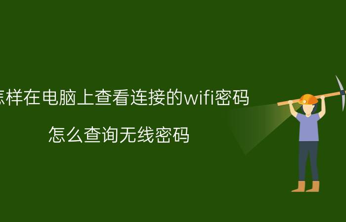 怎样在电脑上查看连接的wifi密码 怎么查询无线密码？